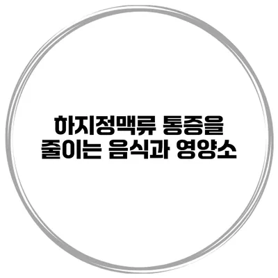 하지정맥류 통증을 줄이는 음식과 영양소