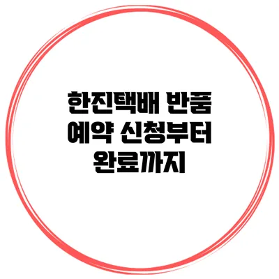 한진택배 반품 예약 신청부터 완료까지