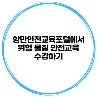 항만안전교육포털에서 위험 물질 안전교육 수강하기
