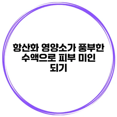 항산화 영양소가 풍부한 수액으로 피부 미인 되기