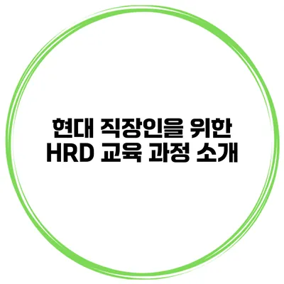 현대 직장인을 위한 HRD 교육 과정 소개
