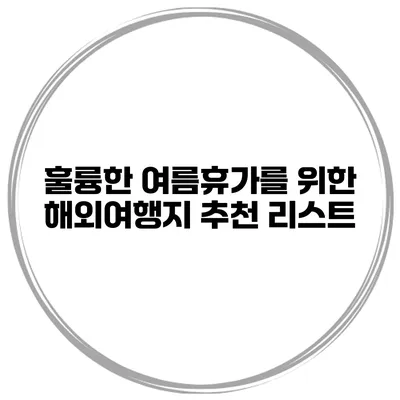 훌륭한 여름휴가를 위한 해외여행지 추천 리스트