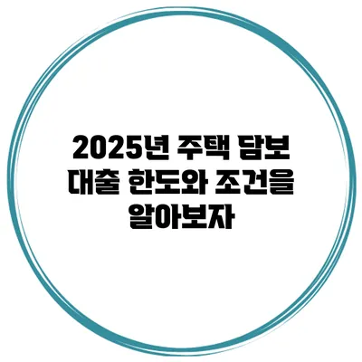 2025년 주택 담보 대출 한도와 조건을 알아보자