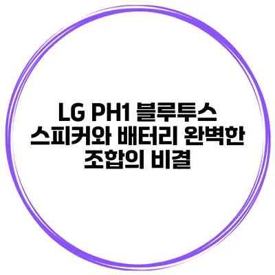 LG PH1 블루투스 스피커와 배터리 완벽한 조합의 비결