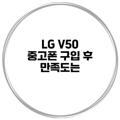 LG V50 중고폰 구입 후 만족도는?