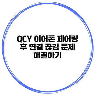 QCY 이어폰 페어링 후 연결 끊김 문제 해결하기