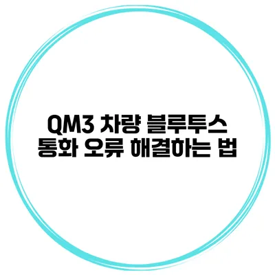 QM3 차량 블루투스 통화 오류 해결하는 법