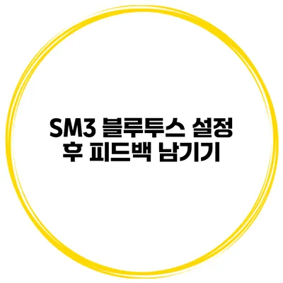 SM3 블루투스 설정 후 피드백 남기기