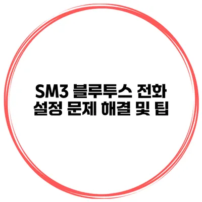 SM3 블루투스 전화 설정 문제 해결 및 팁