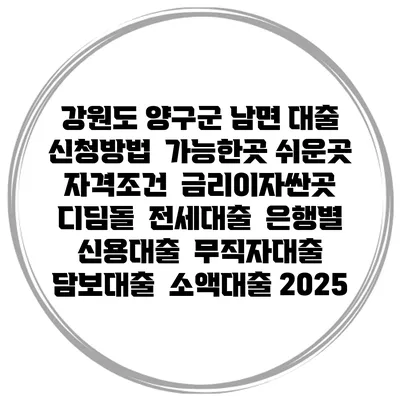 강원도 양구군 남면 대출 신청방법 | 가능한곳 쉬운곳 | 자격조건 | 금리이자싼곳 | 디딤돌 | 전세대출 | 은행별 신용대출 | 무직자대출 | 담보대출 | 소액대출 2025