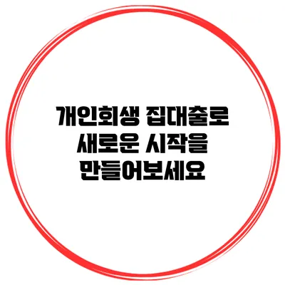 개인회생 집대출로 새로운 시작을 만들어보세요