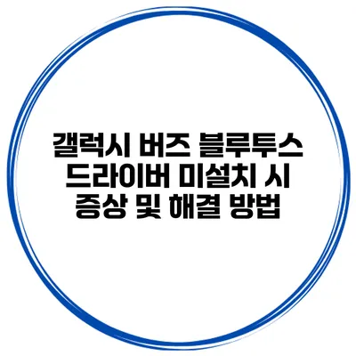 갤럭시 버즈 블루투스 드라이버 미설치 시 증상 및 해결 방법