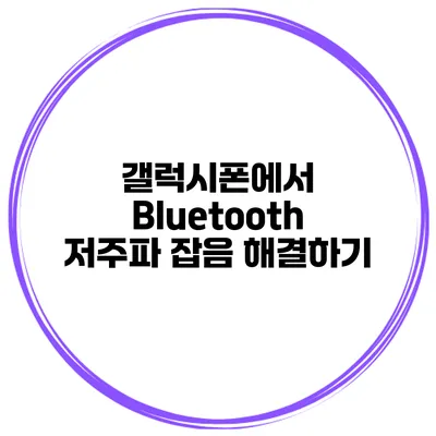갤럭시폰에서 Bluetooth 저주파 잡음 해결하기
