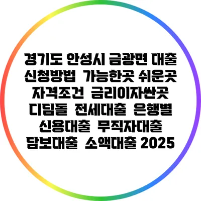 경기도 안성시 금광면 대출 신청방법 | 가능한곳 쉬운곳 | 자격조건 | 금리이자싼곳 | 디딤돌 | 전세대출 | 은행별 신용대출 | 무직자대출 | 담보대출 | 소액대출 2025