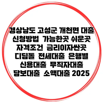 경상남도 고성군 개천면 대출 신청방법 | 가능한곳 쉬운곳 | 자격조건 | 금리이자싼곳 | 디딤돌 | 전세대출 | 은행별 신용대출 | 무직자대출 | 담보대출 | 소액대출 2025