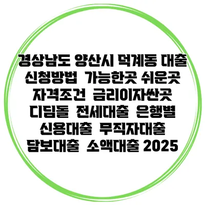 경상남도 양산시 덕계동 대출 신청방법 | 가능한곳 쉬운곳 | 자격조건 | 금리이자싼곳 | 디딤돌 | 전세대출 | 은행별 신용대출 | 무직자대출 | 담보대출 | 소액대출 2025