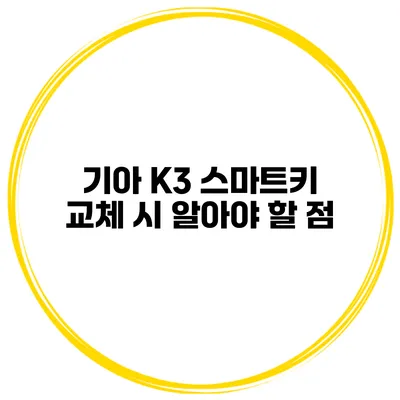 기아 K3 스마트키 교체 시 알아야 할 점