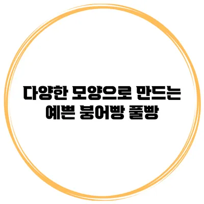 다양한 모양으로 만드는 예쁜 붕어빵 풀빵