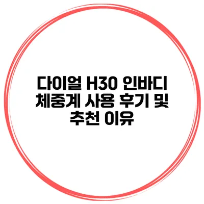 다이얼 H30 인바디 체중계 사용 후기 및 추천 이유