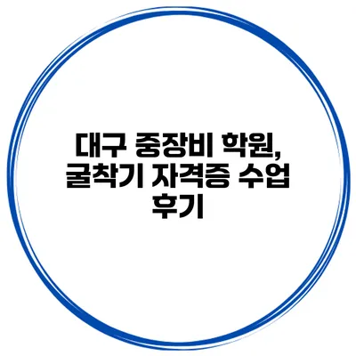 대구 중장비 학원, 굴착기 자격증 수업 후기