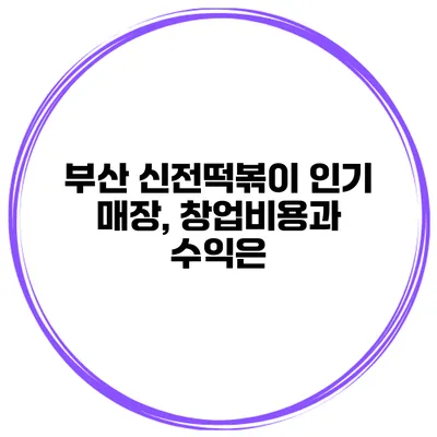 부산 신전떡볶이 인기 매장, 창업비용과 수익은?