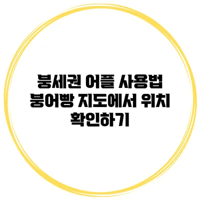 붕세권 어플 사용법 붕어빵 지도에서 위치 확인하기