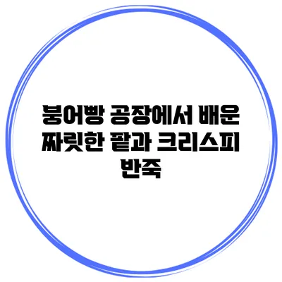 붕어빵 공장에서 배운 짜릿한 팥과 크리스피 반죽