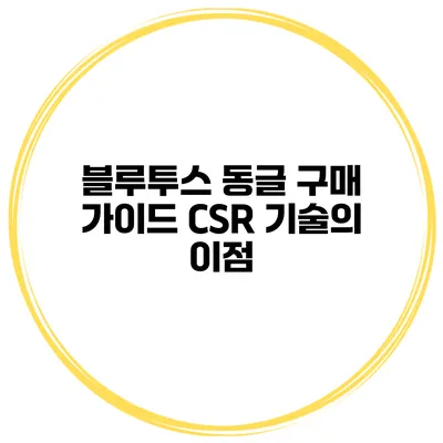 블루투스 동글 구매 가이드 CSR 기술의 이점