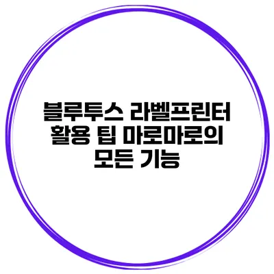 블루투스 라벨프린터 활용 팁 마로마로의 모든 기능