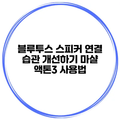 블루투스 스피커 연결 습관 개선하기 마샬 액톤3 사용법