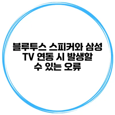 블루투스 스피커와 삼성 TV 연동 시 발생할 수 있는 오류