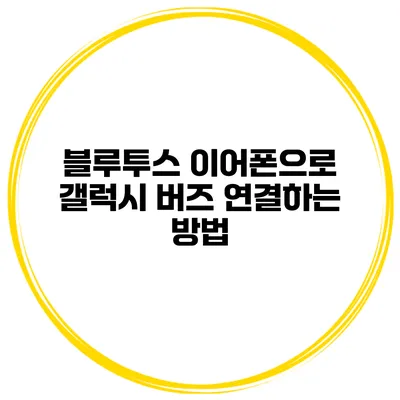 블루투스 이어폰으로 갤럭시 버즈 연결하는 방법