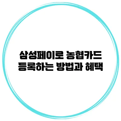 삼성페이로 농협카드 등록하는 방법과 혜택