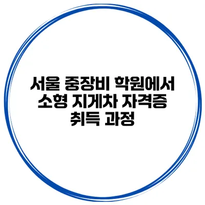 서울 중장비 학원에서 소형 지게차 자격증 취득 과정