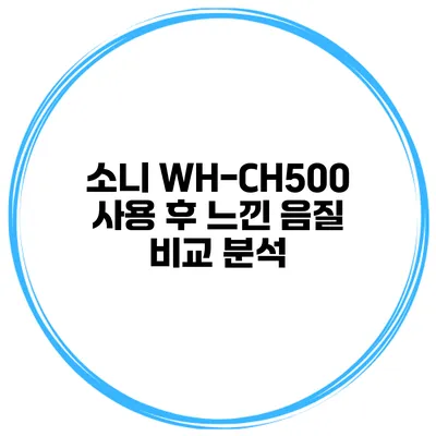 소니 WH-CH500 사용 후 느낀 음질 비교 분석