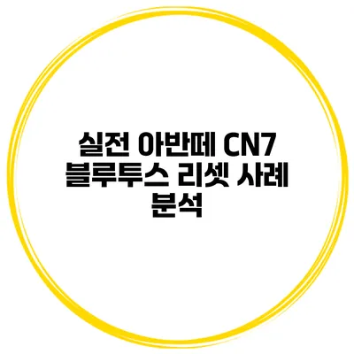 실전 아반떼 CN7 블루투스 리셋 사례 분석