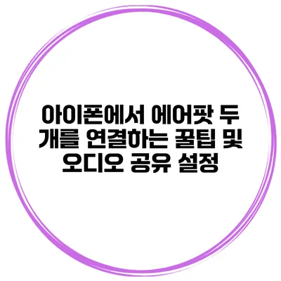 아이폰에서 에어팟 두 개를 연결하는 꿀팁 및 오디오 공유 설정