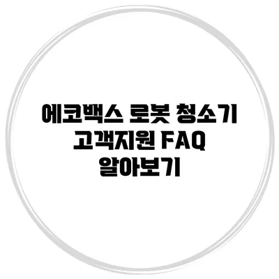 에코백스 로봇 청소기 고객지원 FAQ 알아보기