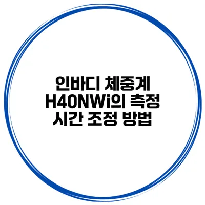 인바디 체중계 H40NWi의 측정 시간 조정 방법