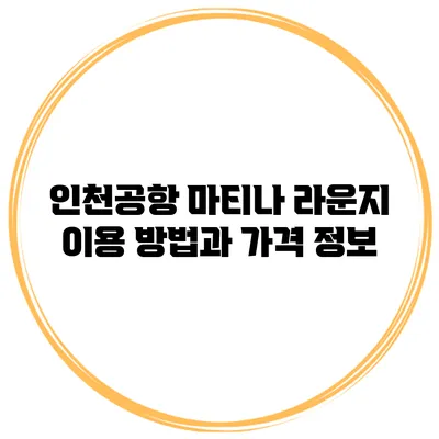 인천공항 마티나 라운지 이용 방법과 가격 정보