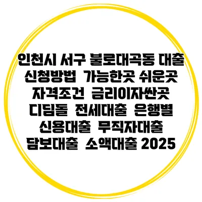 인천시 서구 불로대곡동 대출 신청방법 | 가능한곳 쉬운곳 | 자격조건 | 금리이자싼곳 | 디딤돌 | 전세대출 | 은행별 신용대출 | 무직자대출 | 담보대출 | 소액대출 2025