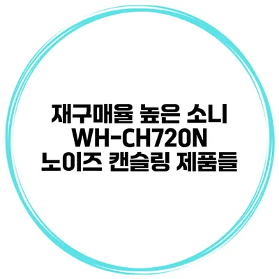 재구매율 높은 소니 WH-CH720N 노이즈 캔슬링 제품들