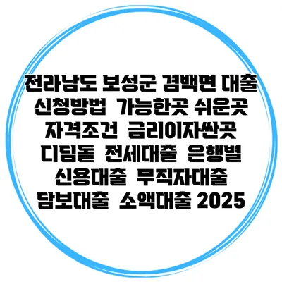 전라남도 보성군 겸백면 대출 신청방법 | 가능한곳 쉬운곳 | 자격조건 | 금리이자싼곳 | 디딤돌 | 전세대출 | 은행별 신용대출 | 무직자대출 | 담보대출 | 소액대출 2025