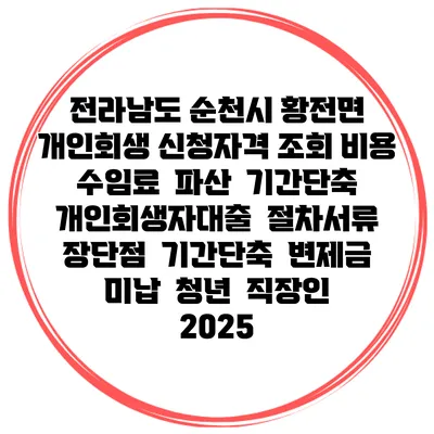 전라남도 순천시 황전면 개인회생 신청자격 조회 비용 수임료 | 파산 | 기간단축 | 개인회생자대출 | 절차서류 | 장단점 | 기간단축 | 변제금 미납 | 청년 | 직장인 2025