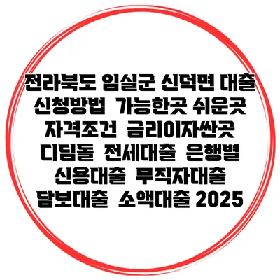 전라북도 임실군 신덕면 대출 신청방법 | 가능한곳 쉬운곳 | 자격조건 | 금리이자싼곳 | 디딤돌 | 전세대출 | 은행별 신용대출 | 무직자대출 | 담보대출 | 소액대출 2025