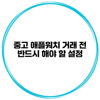 중고 애플워치 거래 전 반드시 해야 할 설정
