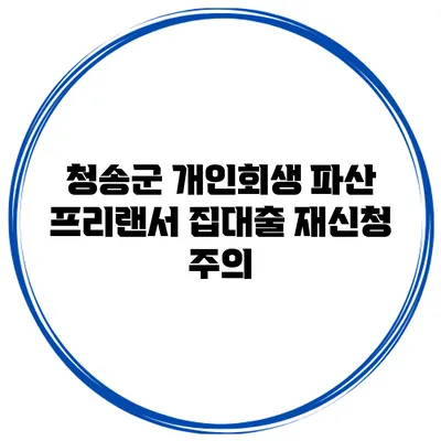 청송군 개인회생 파산 프리랜서 집대출 재신청 주의