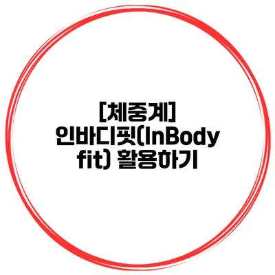 [체중계] 인바디핏(InBody fit) 활용하기