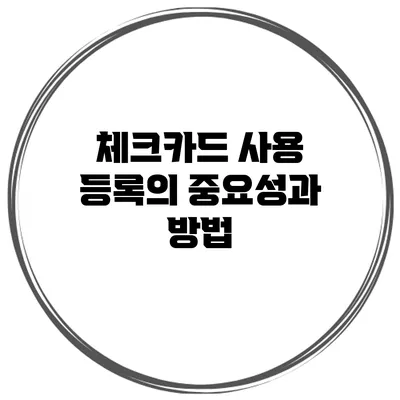 체크카드 사용 등록의 중요성과 방법