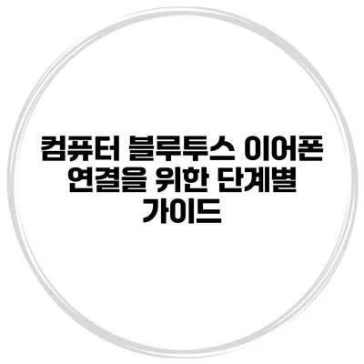 컴퓨터 블루투스 이어폰 연결을 위한 단계별 가이드